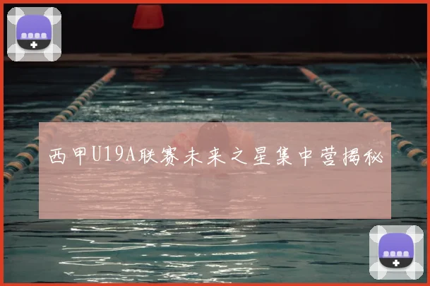 西甲U19A联赛未来之星集中营揭秘