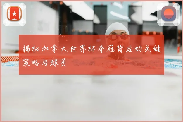 揭秘加拿大世界杯夺冠背后的关键策略与球员