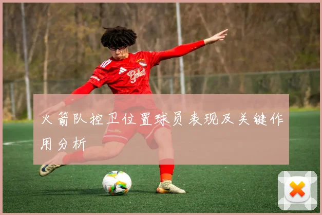 火箭队控卫位置球员表现及关键作用分析