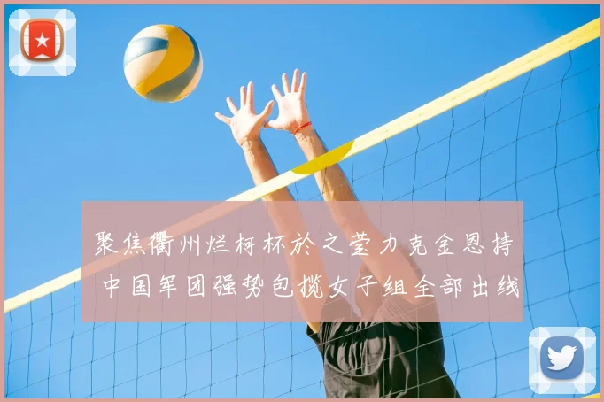 聚焦衢州烂柯杯於之莹力克金恩持 中国军团强势包揽女子组全部出线资格