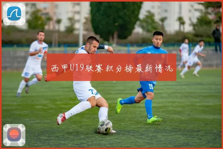 西甲U19联赛积分榜最新情况
