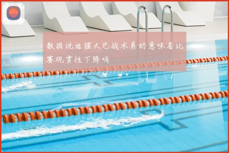 数据说话摆大巴战术真的意味着比赛观赏性下降吗